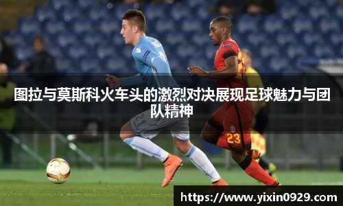 bevictor伟德图拉与莫斯科火车头的激烈对决展现足球魅力与团队精神
