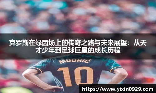 bevictor伟德克罗斯在绿茵场上的传奇之路与未来展望：从天才少年到足球巨星的成长历程